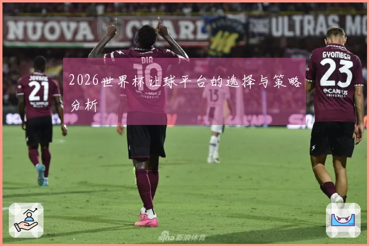 2026世界杯让球平台的选择与策略分析