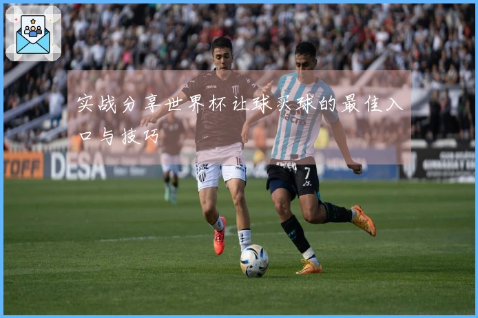 实战分享世界杯让球买球的最佳入口与技巧