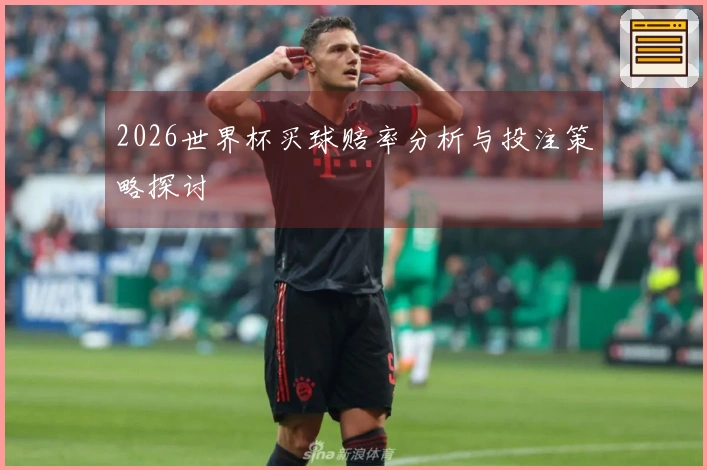 2026世界杯买球赔率分析与投注策略探讨