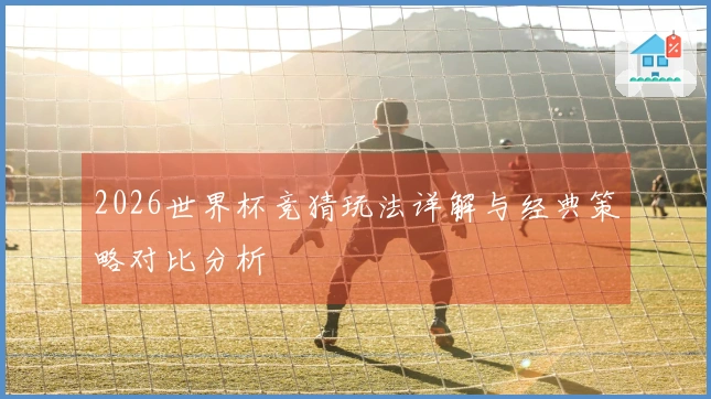 2026世界杯竞猜玩法详解与经典策略对比分析