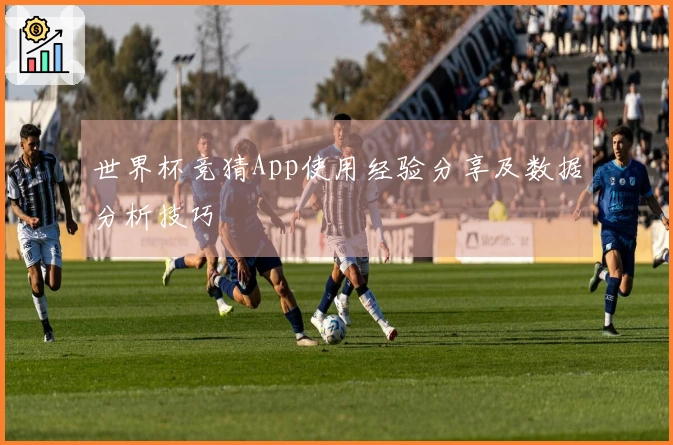 世界杯竞猜App使用经验分享及数据分析技巧