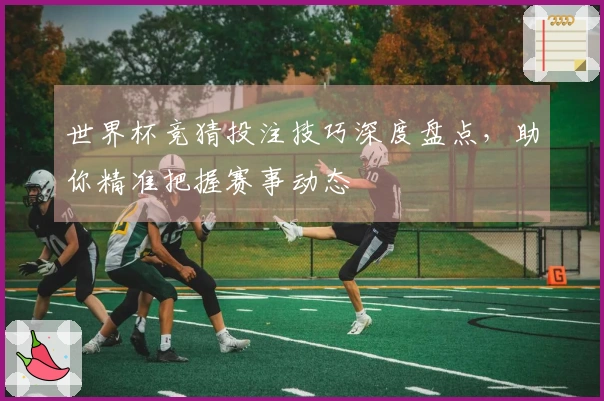 世界杯竞猜投注技巧深度盘点，助你精准把握赛事动态