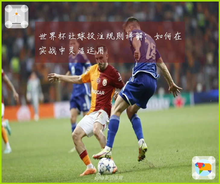 世界杯让球投注规则详解：如何在实战中灵活运用